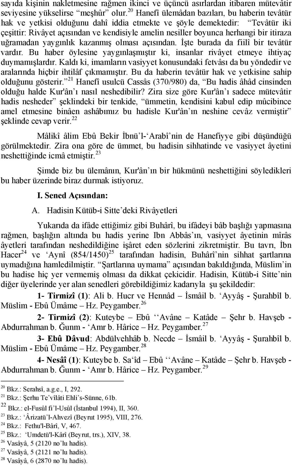 bir itiraza uğramadan yaygınlık kazanmış olması açısından. İşte burada da fiilî bir tevâtür vardır. Bu haber öylesine yaygınlaşmıştır ki, insanlar rivâyet etmeye ihtiyaç duymamışlardır.