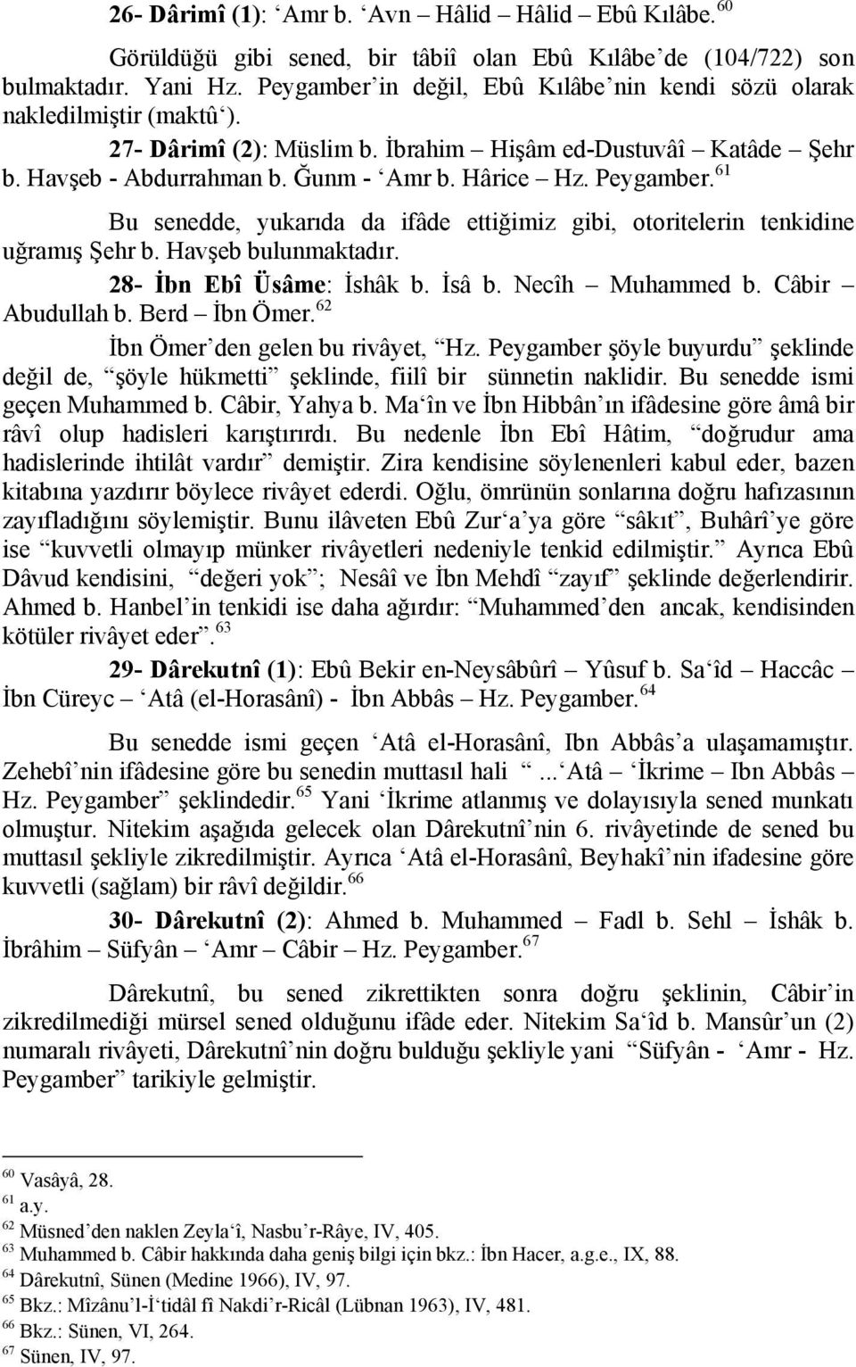 Peygamber. 61 Bu senedde, yukarıda da ifâde ettiğimiz gibi, otoritelerin tenkidine uğramış Şehr b. Havşeb bulunmaktadır. 28- İbn Ebî Üsâme: İshâk b. İsâ b. Necîh Muhammed b. Câbir Abudullah b.