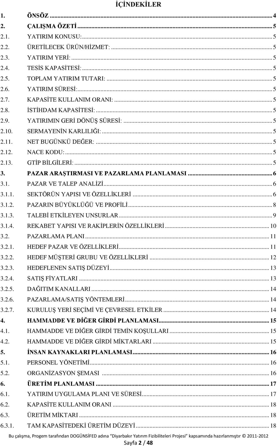 NACE KODU:... 5 2.13. GTİP BİLGİLERİ:... 5 3. PAZAR ARAŞTIRMASI VE PAZARLAMA PLANLAMASI... 6 3.1. PAZAR VE TALEP ANALİZİ... 6 3.1.1. SEKTÖRÜN YAPISI VE ÖZELLİKLERİ... 6 3.1.2. PAZARIN BÜYÜKLÜĞÜ VE PROFİLİ.