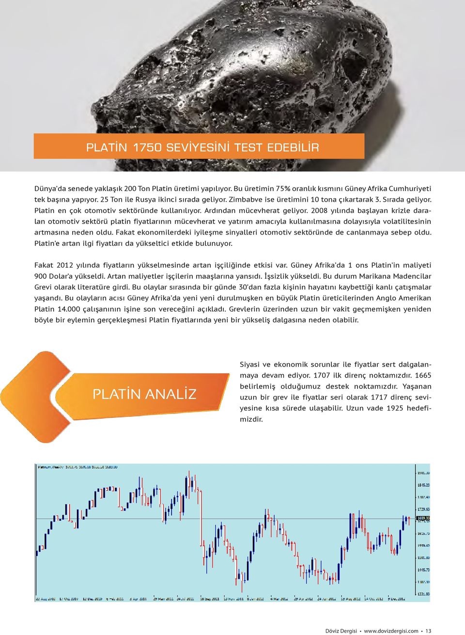 2008 yılında başlayan krizle daralan otomotiv sektörü platin fiyatlarının mücevherat ve yatırım amacıyla kullanılmasına dolayısıyla volatilitesinin artmasına neden oldu.