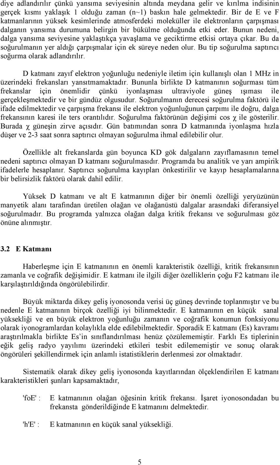 Bunun nedeni, dalga yansıma seviyesine yaklaştıkça yavaşlama ve geciktirme etkisi ortaya çıkar. Bu da soğurulmanın yer aldığı çarpışmalar için ek süreye neden olur.