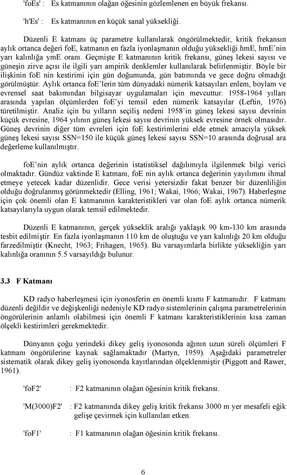 Geçmişte E katmanının kritik frekansı, güneş lekesi sayısı ve güneşin zirve açısı ile ilgili yarı ampirik denklemler kullanılarak belirlenmiştir.