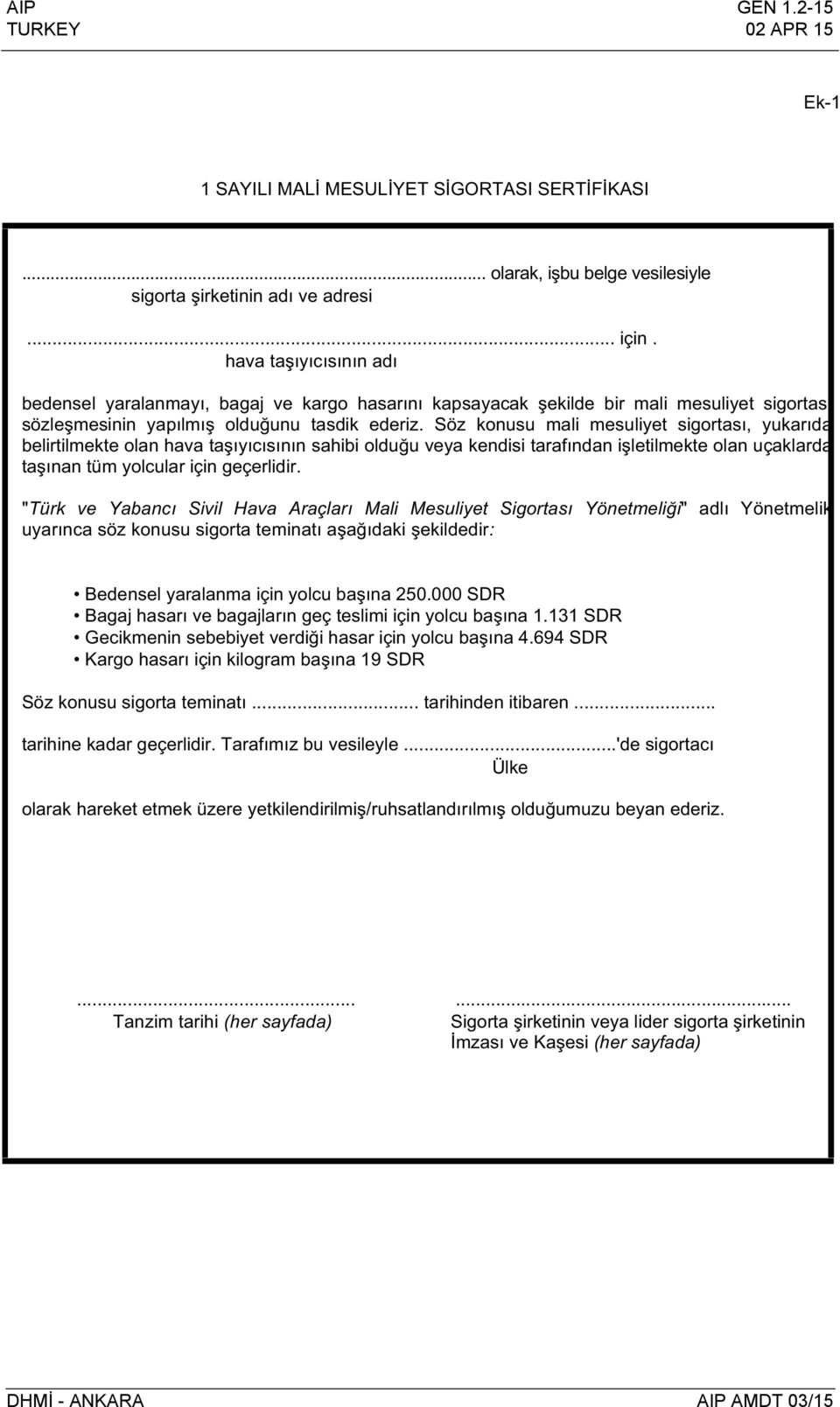 Söz konusu mali mesuliyet sigortas, yukarda belirtilmekte olan hava taycsnn sahibi olduu veya kendisi tarafndan iletilmekte olan uçaklarda tanan tüm yolcular için geçerlidir.