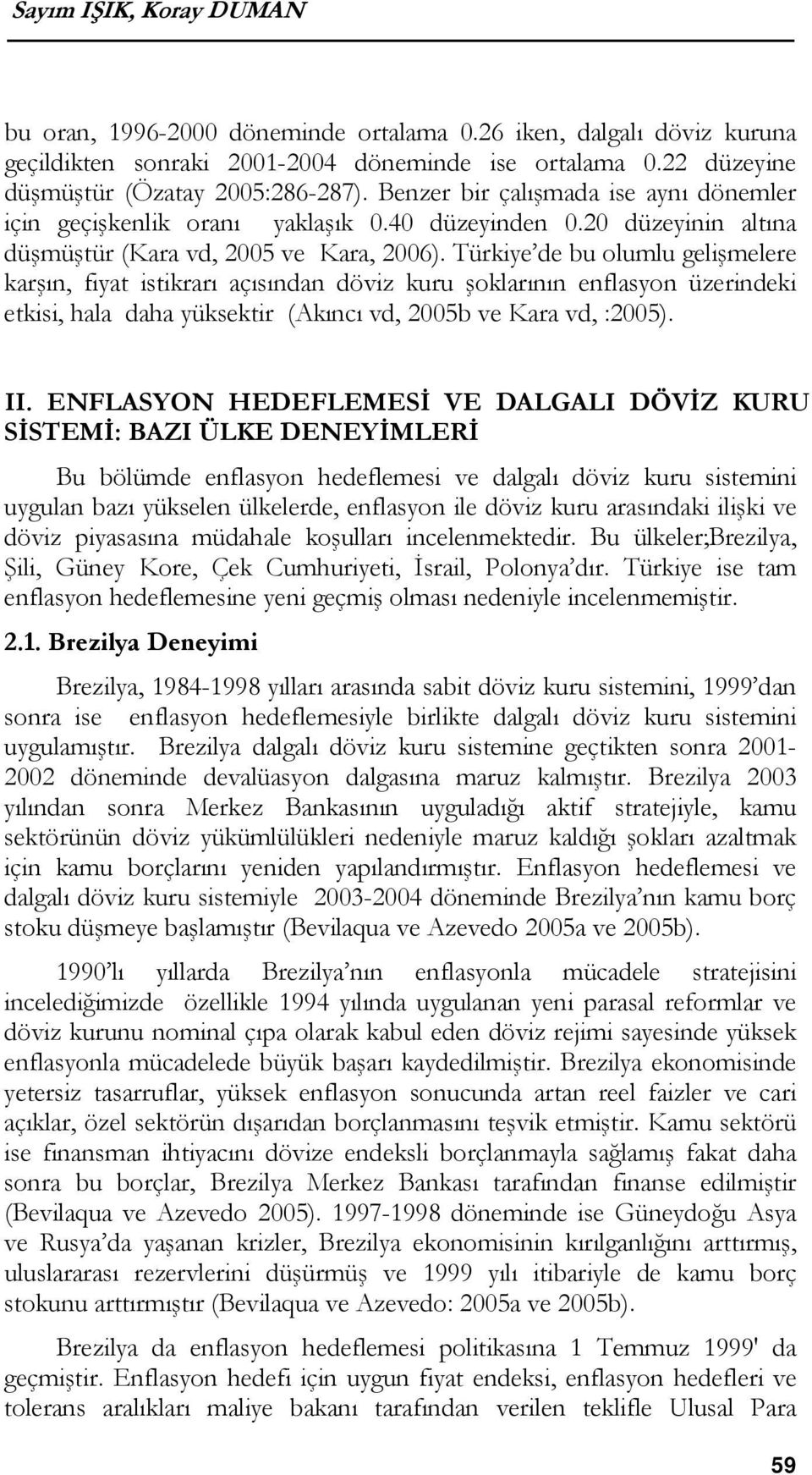 Türkiye de bu olumlu gelişmelere karşın, fiyat istikrarı açısından döviz kuru şoklarının enflasyon üzerindeki etkisi, hala daha yüksektir (Akıncı vd, 2005b ve Kara vd, :2005). II.