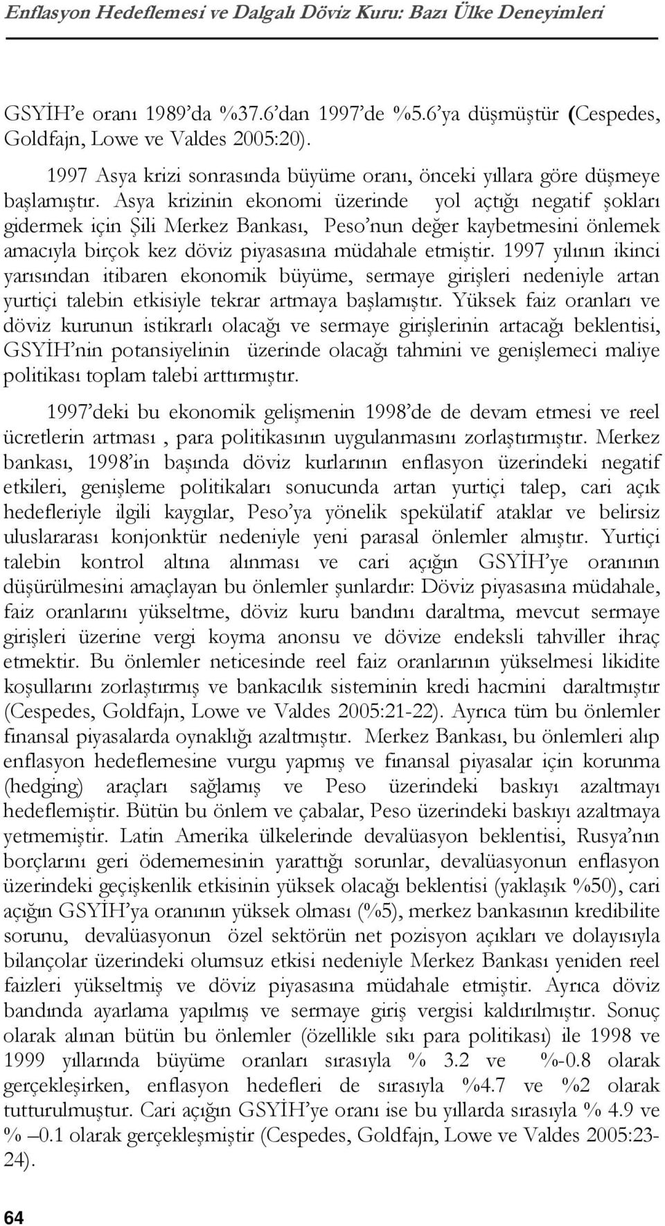 Asya krizinin ekonomi üzerinde yol açtığı negatif şokları gidermek için Şili Merkez Bankası, Peso nun değer kaybetmesini önlemek amacıyla birçok kez döviz piyasasına müdahale etmiştir.