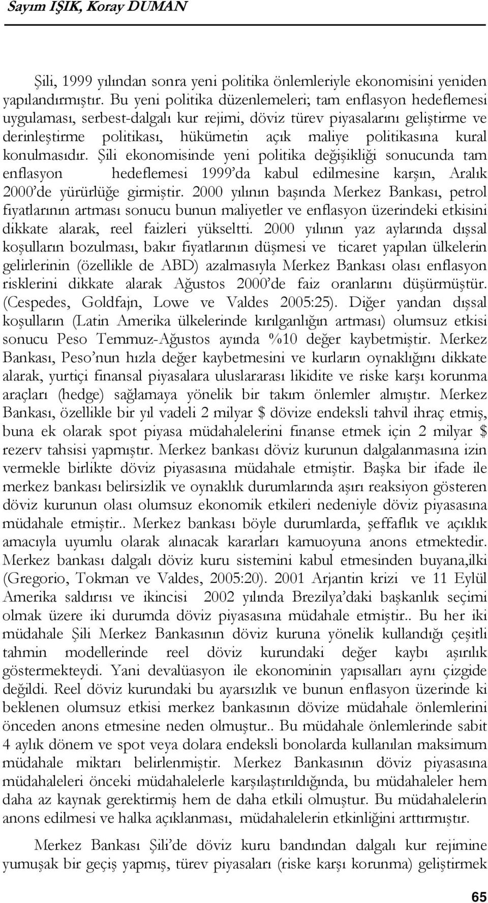 kural konulmasıdır. Şili ekonomisinde yeni politika değişikliği sonucunda tam enflasyon hedeflemesi 1999 da kabul edilmesine karşın, Aralık 2000 de yürürlüğe girmiştir.