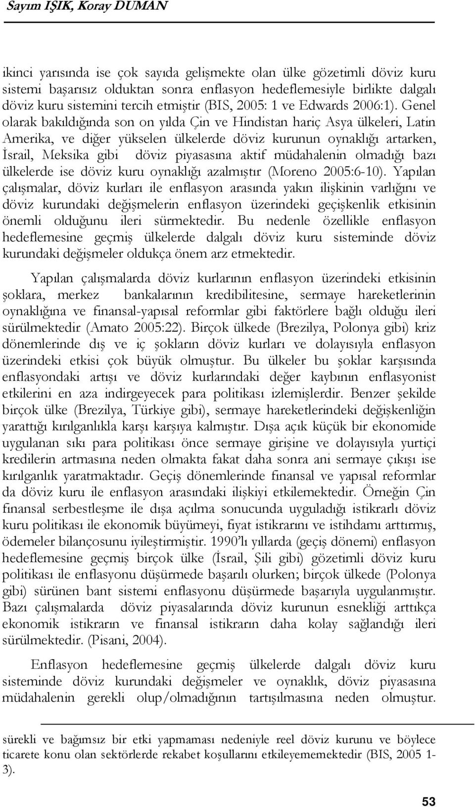 Genel olarak bakıldığında son on yılda Çin ve Hindistan hariç Asya ülkeleri, Latin Amerika, ve diğer yükselen ülkelerde döviz kurunun oynaklığı artarken, İsrail, Meksika gibi döviz piyasasına aktif