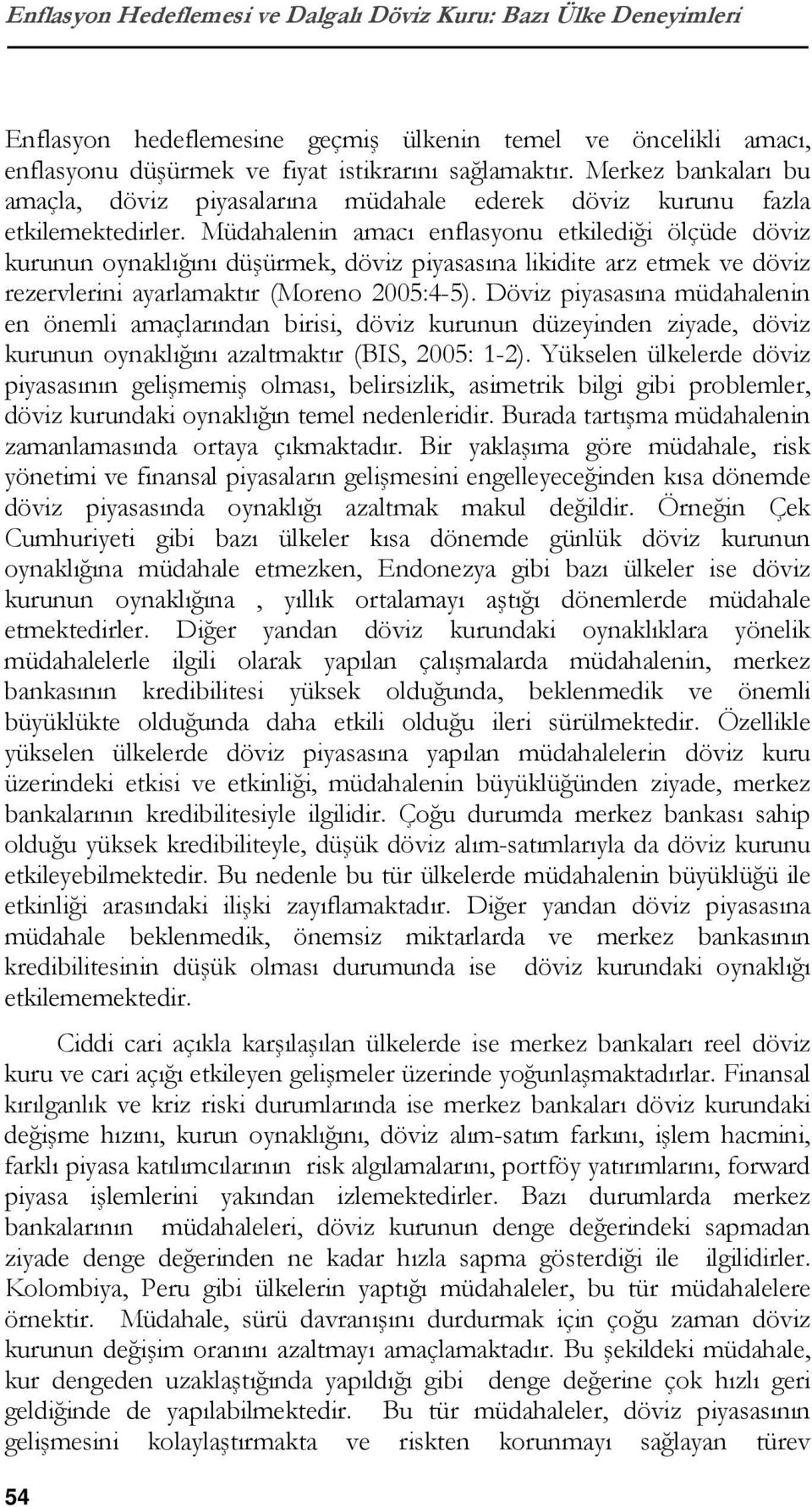 Müdahalenin amacı enflasyonu etkilediği ölçüde döviz kurunun oynaklığını düşürmek, döviz piyasasına likidite arz etmek ve döviz rezervlerini ayarlamaktır (Moreno 2005:4-5).