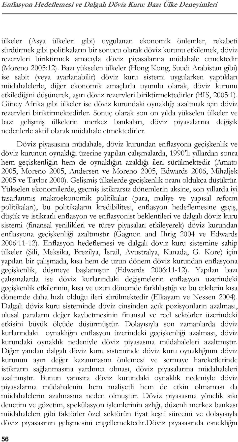 Bazı yükselen ülkeler (Hong Kong, Suudi Arabistan gibi) ise sabit (veya ayarlanabilir) döviz kuru sistemi uygularken yaptıkları müdahalelerle, diğer ekonomik amaçlarla uyumlu olarak, döviz kurunu