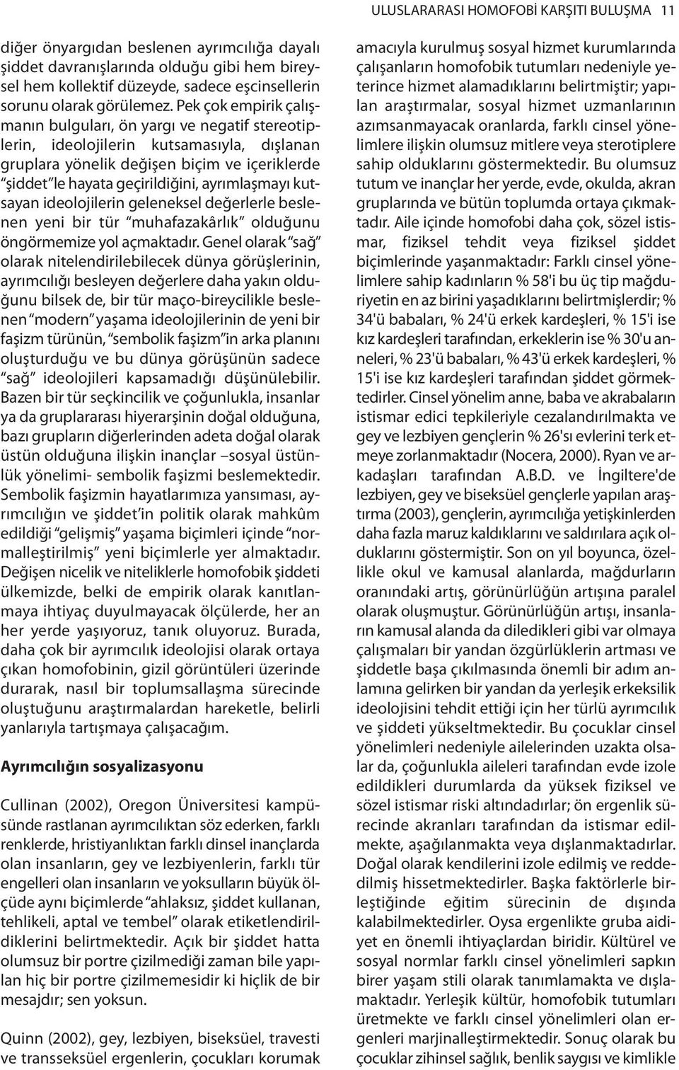 Pek çok empirik çalışmanın bulguları, ön yargı ve negatif stereotiplerin, ideolojilerin kutsamasıyla, dışlanan gruplara yönelik değişen biçim ve içeriklerde şiddet le hayata geçirildiğini,