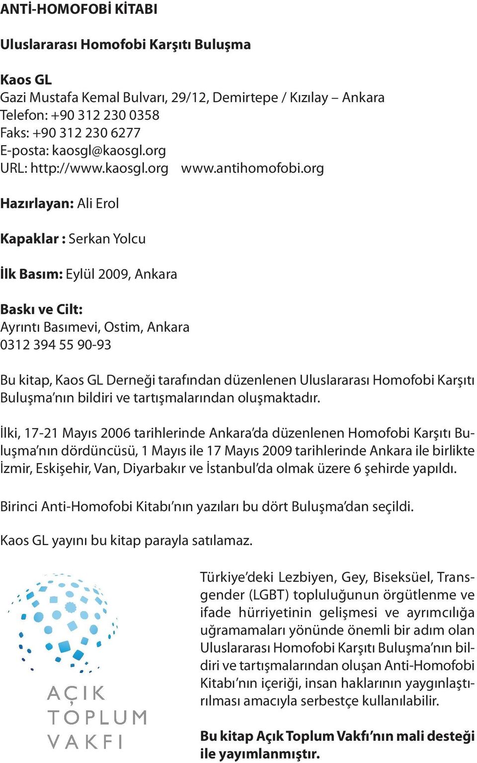 org Hazırlayan: Ali Erol Kapaklar : Serkan Yolcu İlk Basım: Eylül 2009, Ankara Baskı ve Cilt: Ayrıntı Basımevi, Ostim, Ankara 0312 394 55 90-93 Bu kitap, Kaos GL Derneği tarafından düzenlenen