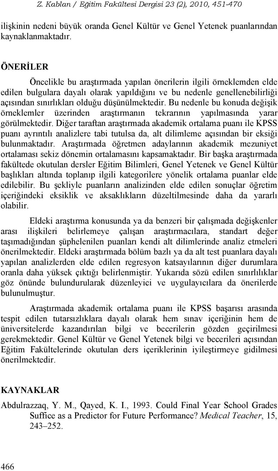 Bu nedenle bu konuda değişik örneklemler üzerinden araştırmanın tekrarının yapılmasında yarar görülmektedir.