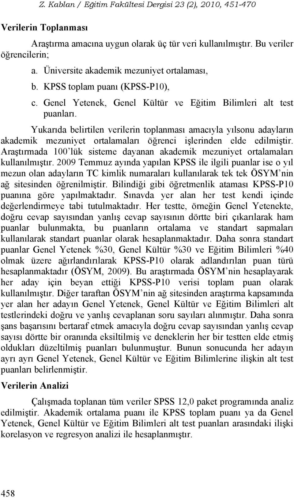 Yukarıda belirtilen verilerin toplanması amacıyla yılsonu adayların akademik mezuniyet ortalamaları öğrenci işlerinden elde edilmiştir.