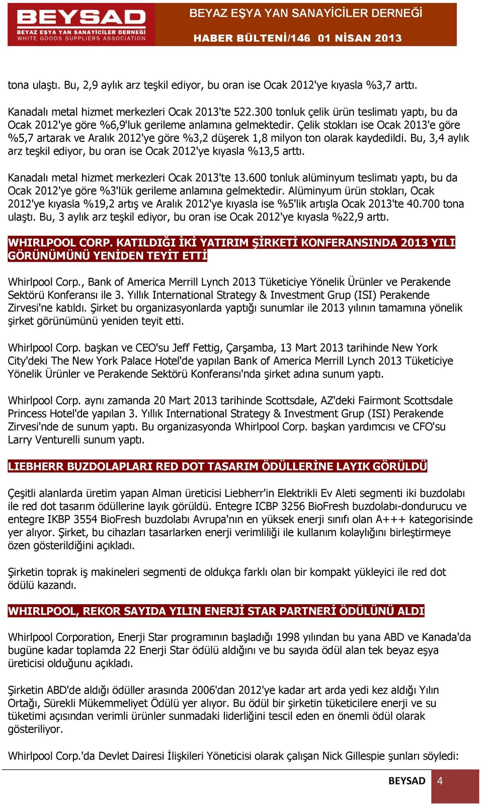 Çelik stokları ise Ocak 2013'e göre %5,7 artarak ve Aralık 2012'ye göre %3,2 düşerek 1,8 milyon ton olarak kaydedildi. Bu, 3,4 aylık arz teşkil ediyor, bu oran ise Ocak 2012'ye kıyasla %13,5 arttı.