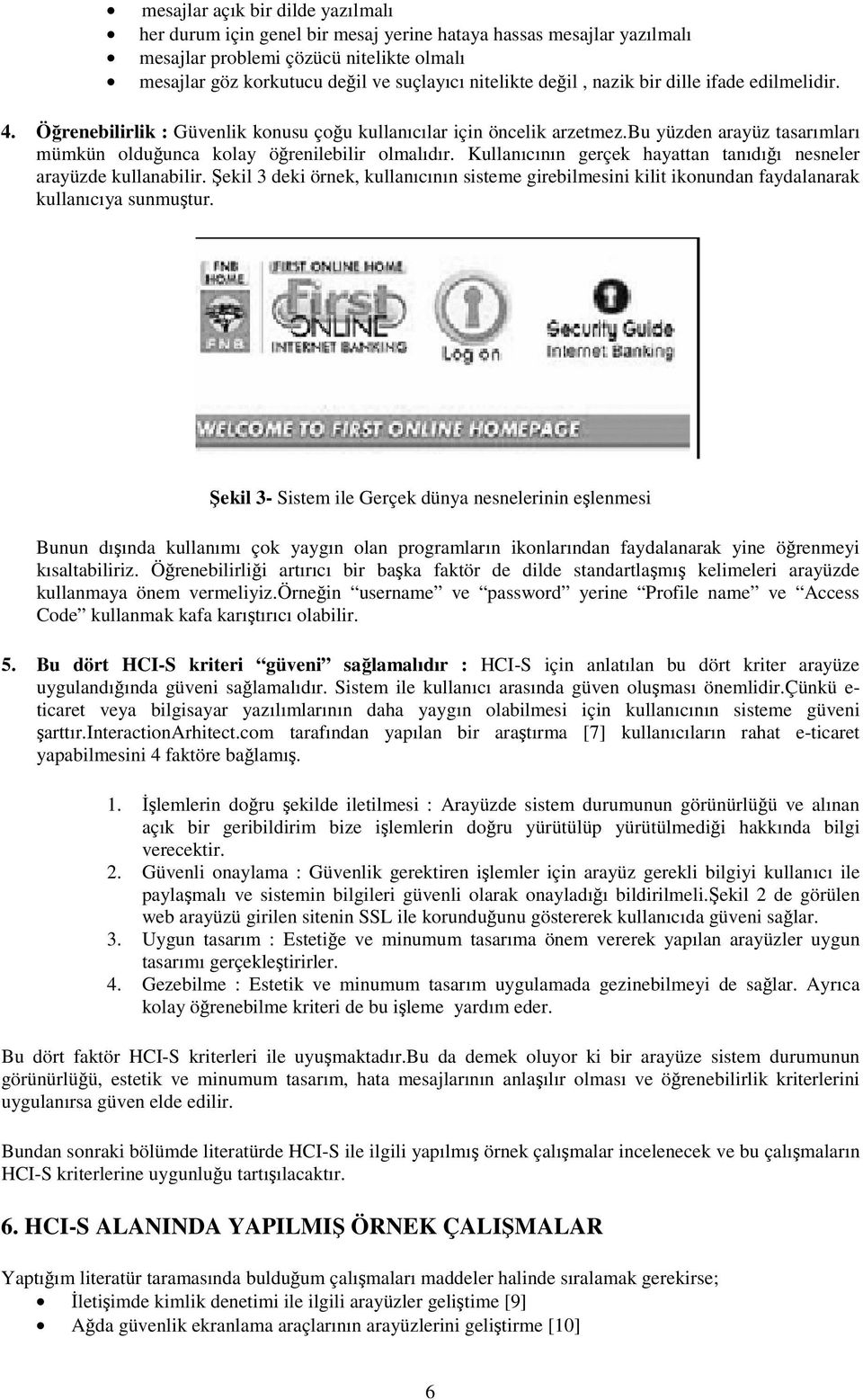 Kullanıcının gerçek hayattan tanıdığı nesneler arayüzde kullanabilir. Şekil 3 deki örnek, kullanıcının sisteme girebilmesini kilit ikonundan faydalanarak kullanıcıya sunmuştur.