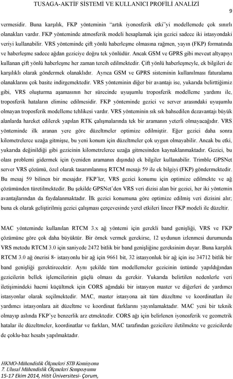 VRS yönteminde çift yönlü haberleşme olmasına rağmen, yayın (FKP) formatında ve haberleşme sadece ağdan geziciye doğru tek yönlüdür.