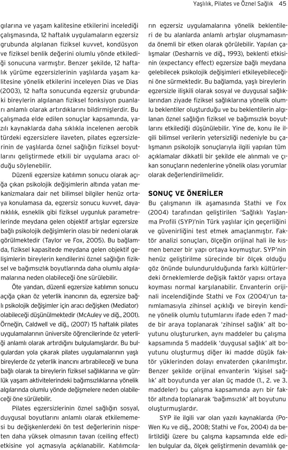 Benzer şekilde, 12 haftalık yürüme egzersizlerinin yaşlılarda yaşam kalitesine yönelik etkilerini inceleyen Dias ve Dias (2003), 12 hafta sonucunda egzersiz grubundaki bireylerin algılanan fiziksel