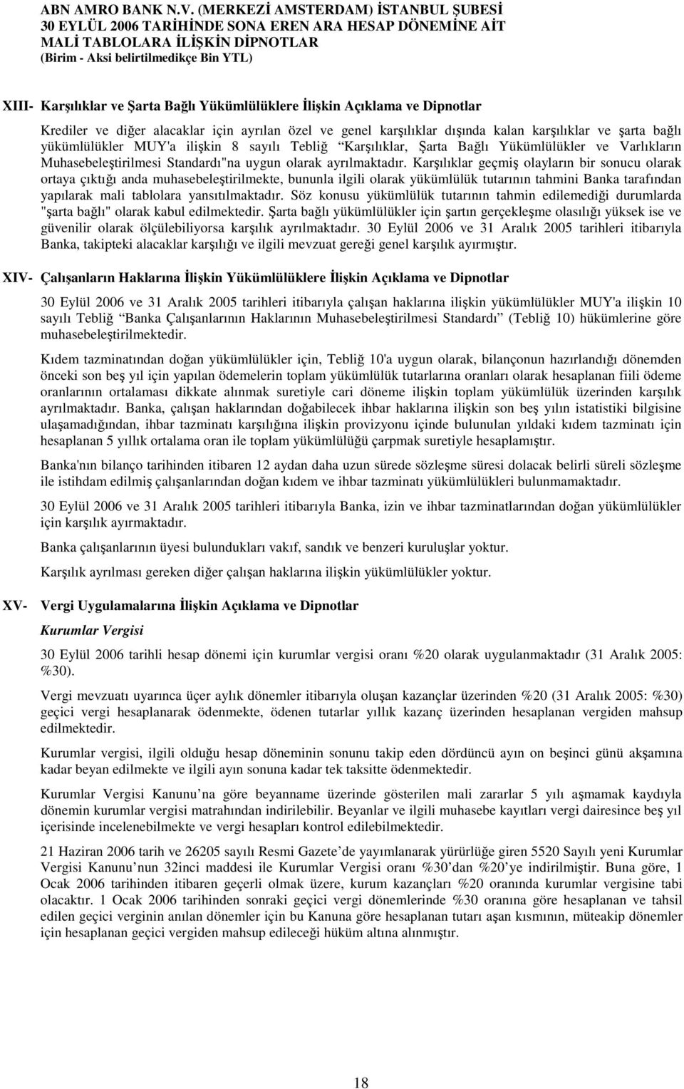 Karşılıklar geçmiş olayların bir sonucu olarak ortaya çıktığı anda muhasebeleştirilmekte, bununla ilgili olarak yükümlülük tutarının tahmini Banka tarafından yapılarak mali tablolara yansıtılmaktadır.