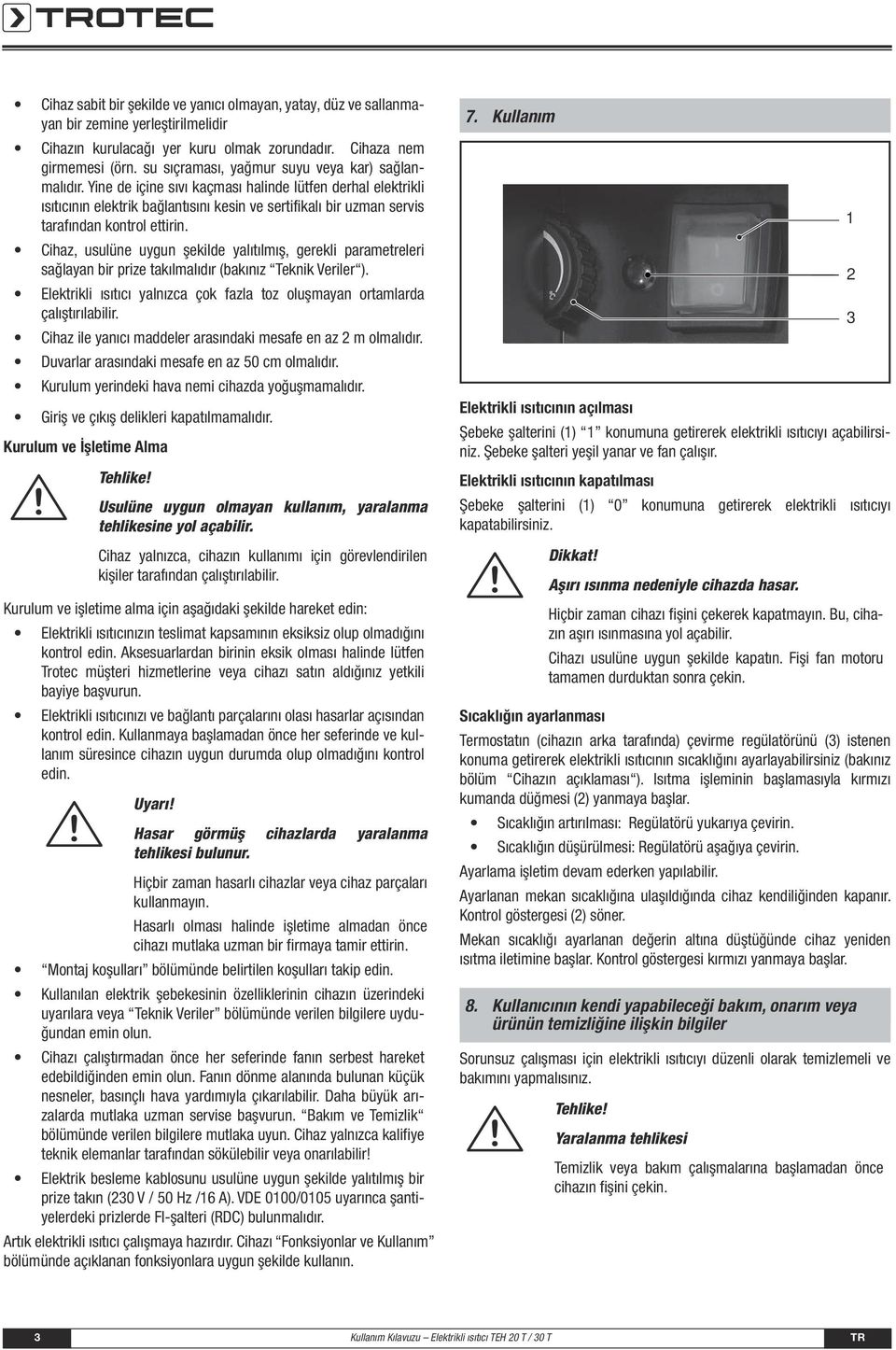 Yine de içine sıvı kaçması halinde lütfen derhal elektrikli ısıtıcının elektrik bağlantısını kesin ve sertifikalı bir uzman servis tarafından kontrol ettirin.