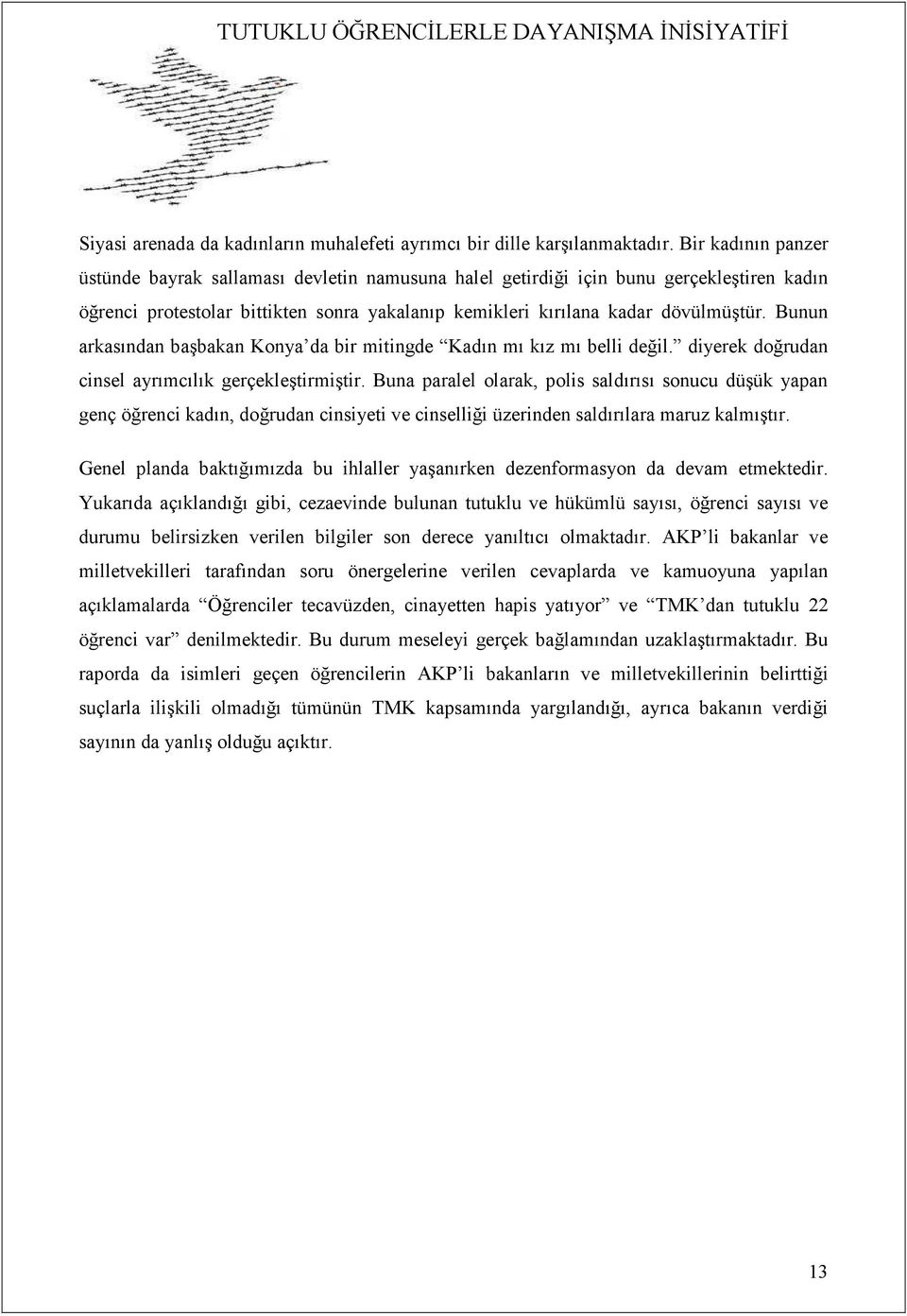 Bunun arkasından başbakan Konya da bir mitingde Kadın mı kız mı belli değil. diyerek doğrudan cinsel ayrımcılık gerçekleştirmiştir.