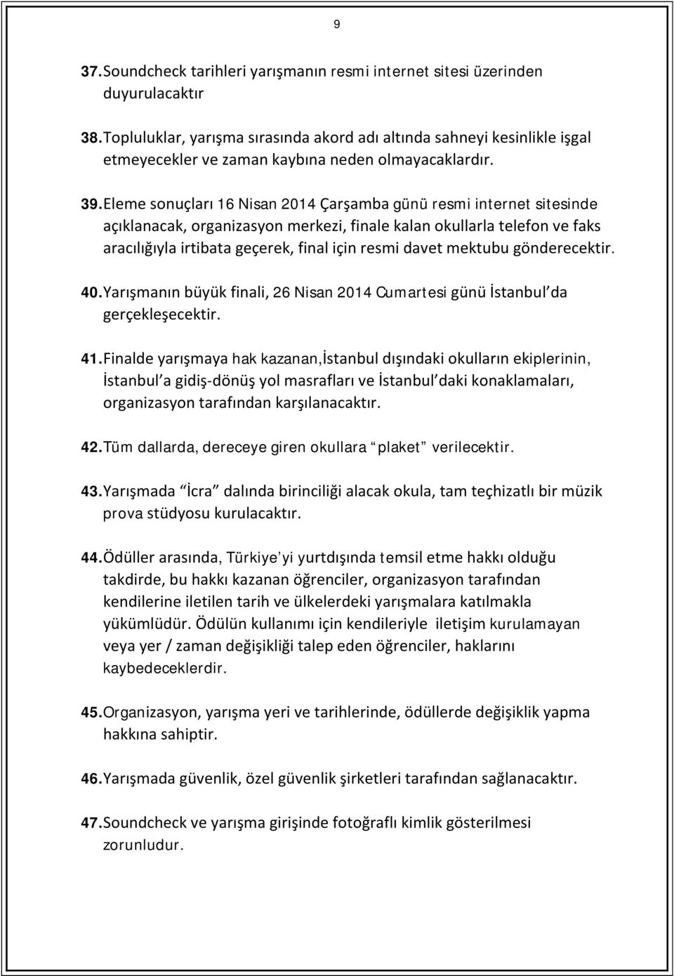 Eleme sonuçları 16 Nisan 2014 Çarşamba günü resmi internet sitesinde açıklanacak, organizasyon merkezi, finale kalan okullarla telefon ve faks aracılığıyla irtibata geçerek, final için resmi davet