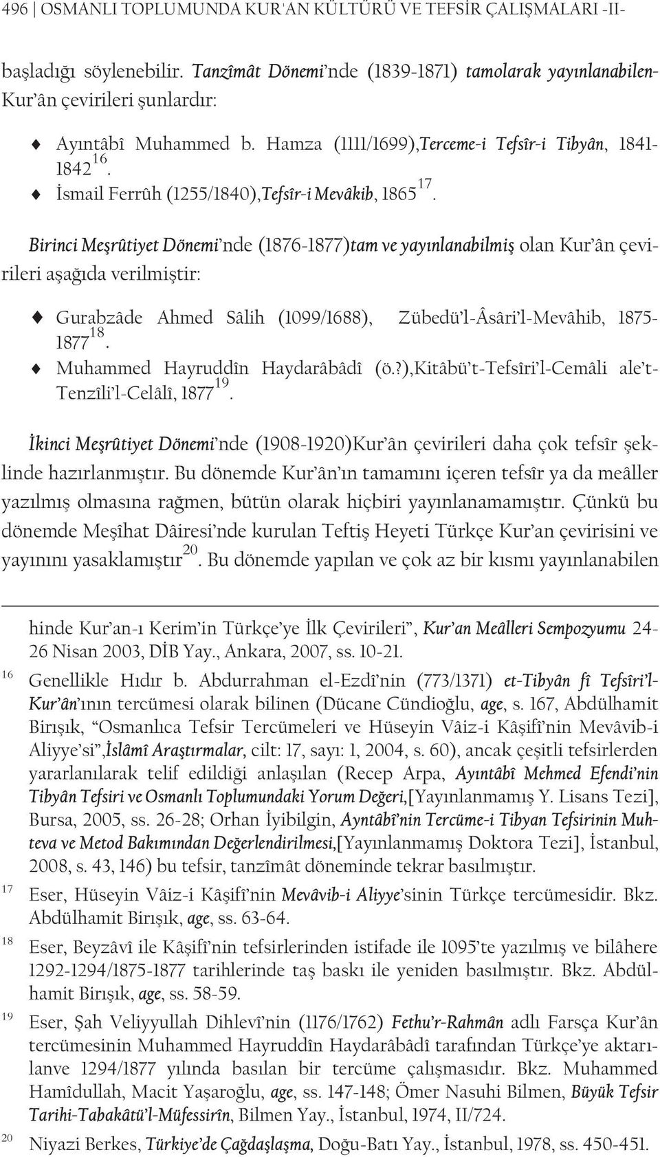 Birinci Meşrûtiyet Dönemi nde (1876-1877)tam ve yayınlanabilmiş olan Kur ân çevirileri aşağıda verilmiştir: Gurabzâde Ahmed Sâlih (1099/1688), Zübedü l-âsâri l-mevâhib, 1875-1877 18.