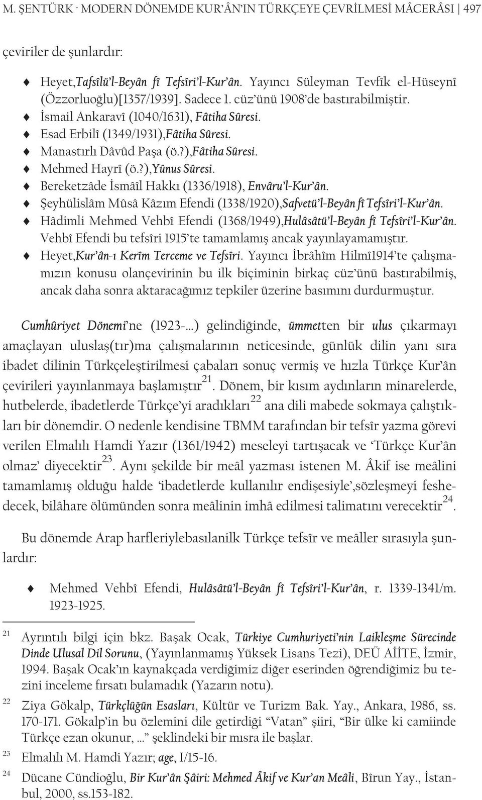 ?),yûnus Sûresi. Bereketzâde İsmâîl Hakkı (1336/1918), Envâru l-kur ân. Şeyhülislâm Mûsâ Kâzım Efendi (1338/1920),Safvetü l-beyân fî Tefsîri l-kur ân.