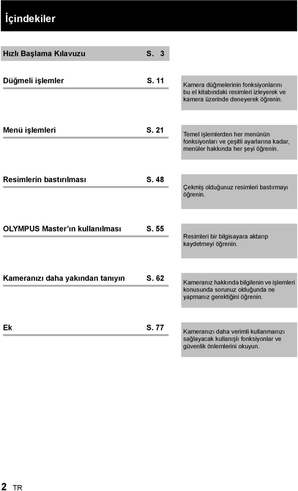 48 Çekmiş olduğunuz resimleri bastırmayı öğrenin. OLYMPUS Master ın kullanılması S. 55 Resimleri bir bilgisayara aktarıp kaydetmeyi öğrenin. Kameranızı daha yakından tanıyın S.