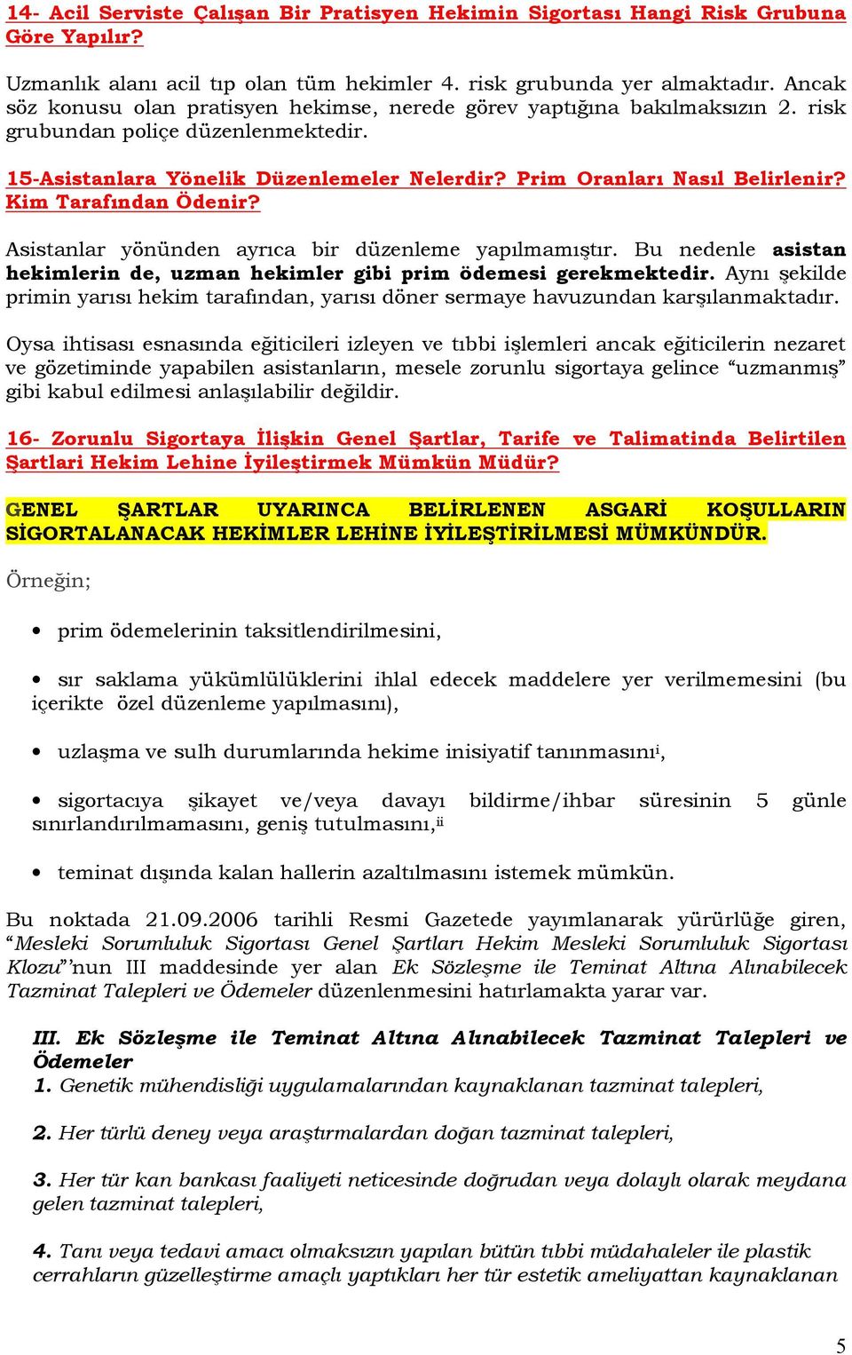 Kim Tarafından Ödenir? Asistanlar yönünden ayrıca bir düzenleme yapılmamıştır. Bu nedenle asistan hekimlerin de, uzman hekimler gibi prim ödemesi gerekmektedir.