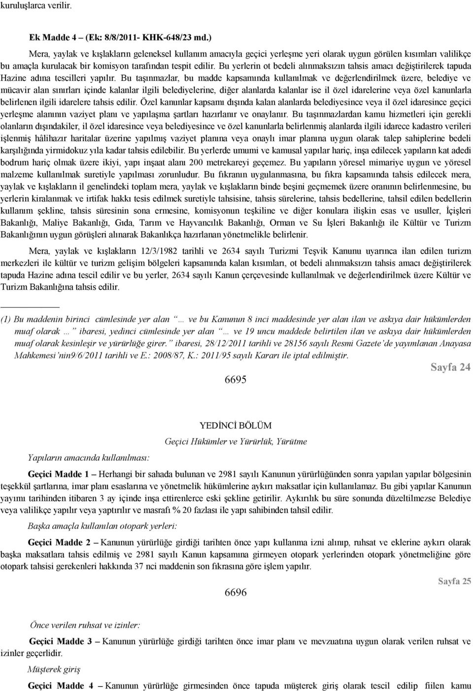 Bu yerlerin ot bedeli alınmaksızın tahsis amacı değiştirilerek tapuda Hazine adına tescilleri yapılır.