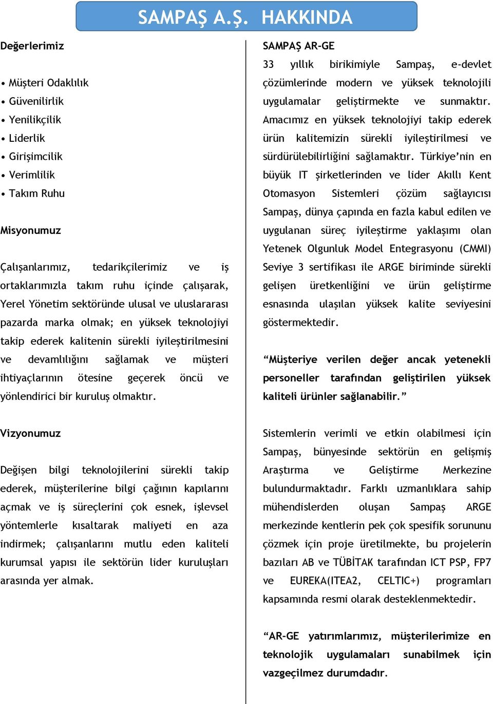 çalışarak, Yerel Yönetim sektöründe ulusal ve uluslararası pazarda marka olmak; en yüksek teknolojiyi takip ederek kalitenin sürekli iyileştirilmesini ve devamlılığını sağlamak ve müşteri