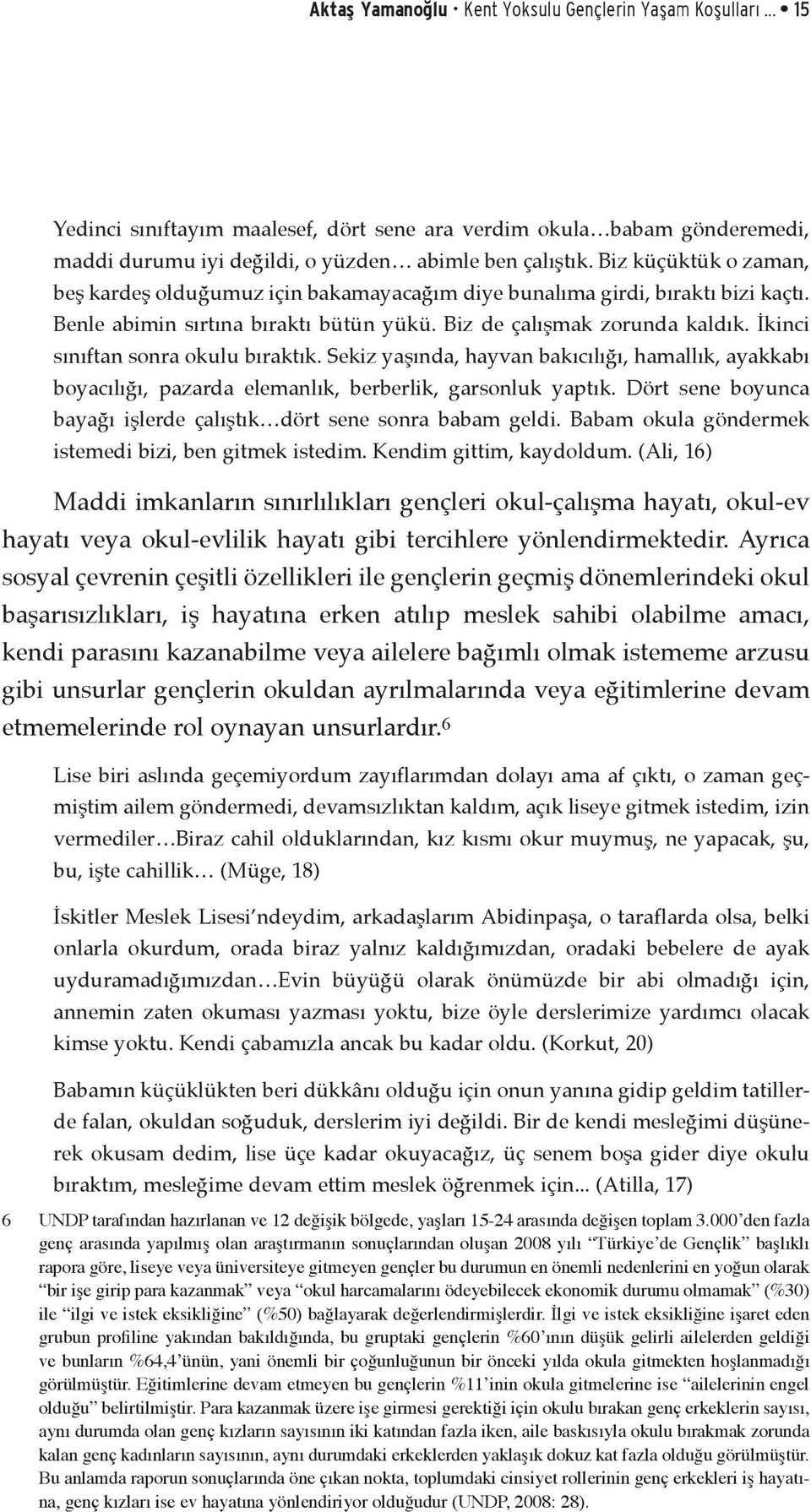 İkinci sınıftan sonra okulu bıraktık. Sekiz yaşında, hayvan bakıcılığı, hamallık, ayakkabı boyacılığı, pazarda elemanlık, berberlik, garsonluk yaptık.