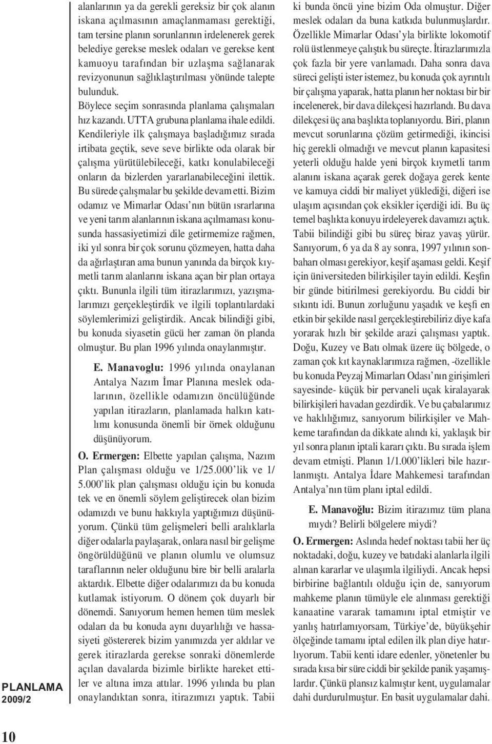 Kendileriyle ilk çalıșmaya bașladığımız sırada irtibata geçtik, seve seve birlikte oda olarak bir çalıșma yürütülebileceği, katkı konulabileceği onların da bizlerden yararlanabileceğini ilettik.