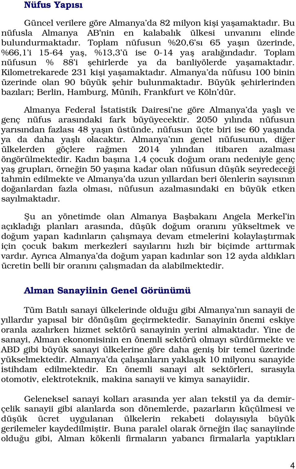 Kilometrekarede 231 kişi yaşamaktadır. Almanya da nüfusu 100 binin üzerinde olan 90 büyük şehir bulunmaktadır. Büyük şehirlerinden bazıları; Berlin, Hamburg, Münih, Frankfurt ve Köln dür.