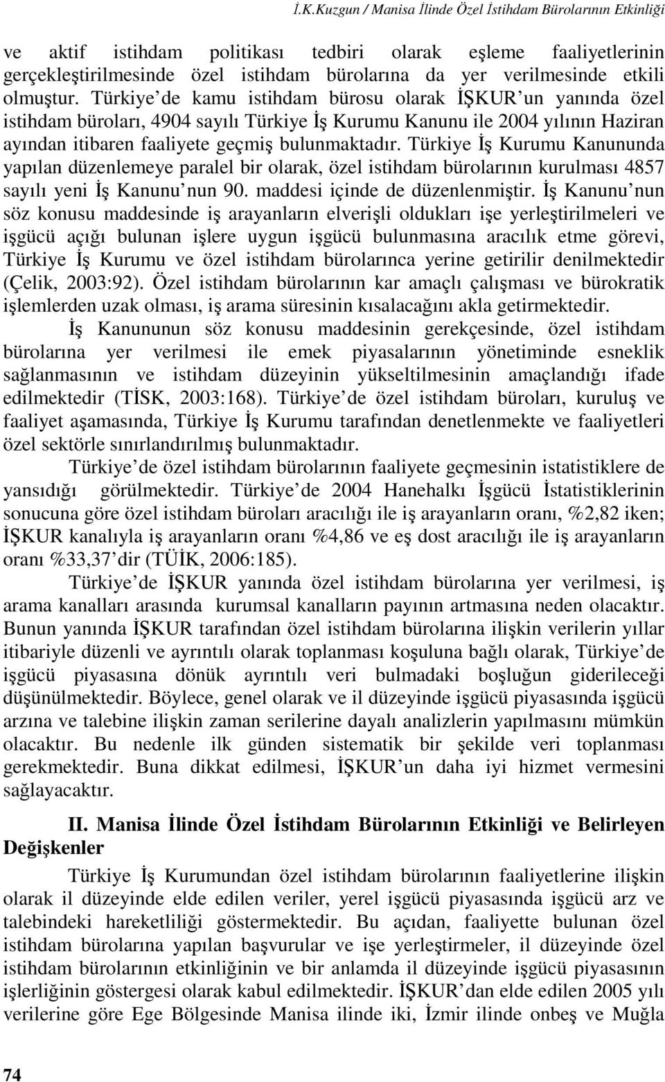 Türkiye de kamu istihdam bürosu olarak İŞKUR un yanında özel istihdam büroları, 4904 sayılı Türkiye İş Kurumu Kanunu ile 2004 yılının Haziran ayından itibaren faaliyete geçmiş bulunmaktadır.