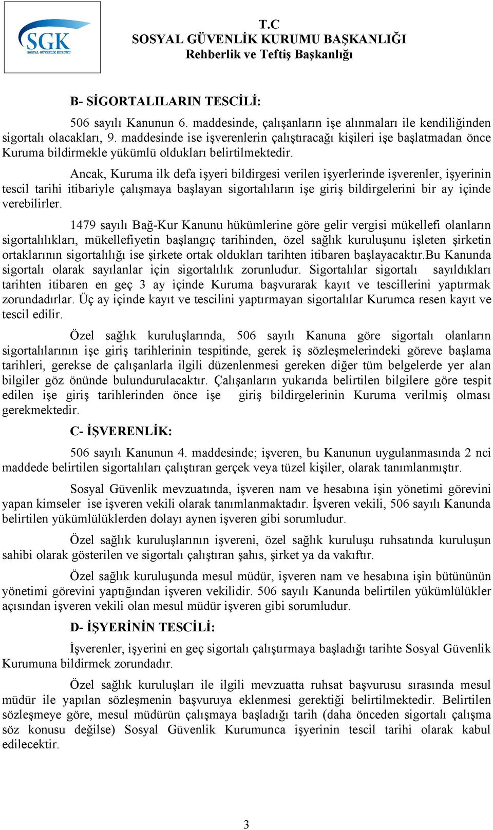 Ancak, Kuruma ilk defa işyeri bildirgesi verilen işyerlerinde işverenler, işyerinin tescil tarihi itibariyle çalışmaya başlayan sigortalıların işe giriş bildirgelerini bir ay içinde verebilirler.