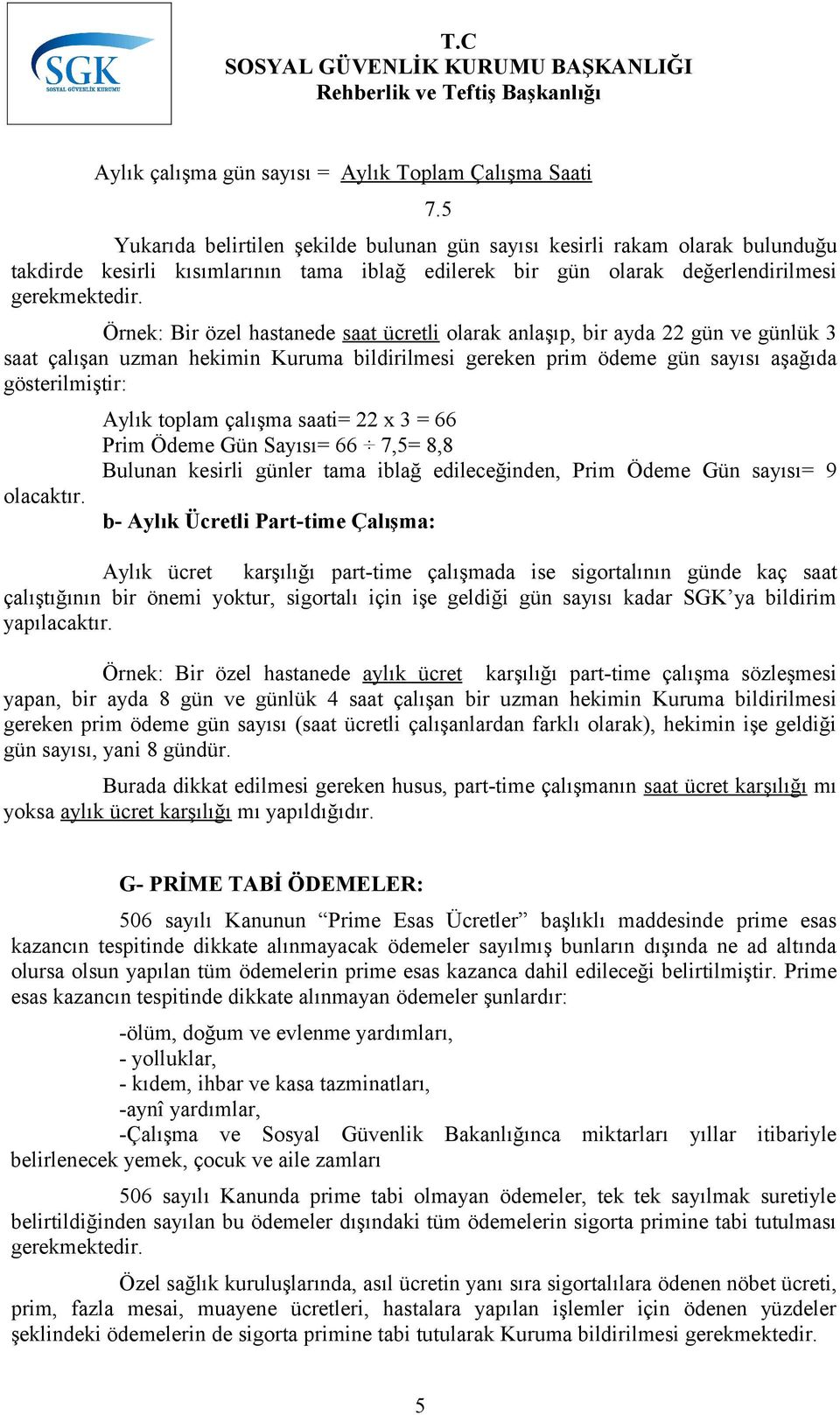 Örnek: Bir özel hastanede saat ücretli olarak anlaşıp, bir ayda 22 gün ve günlük 3 saat çalışan uzman hekimin Kuruma bildirilmesi gereken prim ödeme gün sayısı aşağıda gösterilmiştir: olacaktır. 7.