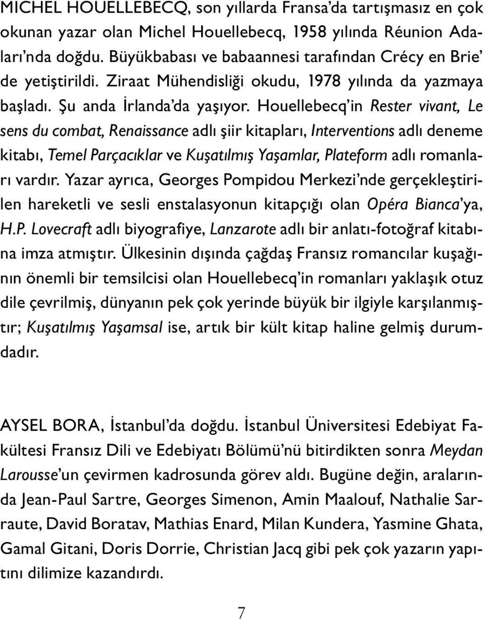 Houellebecq in Rester vivant, Le sens du combat, Renaissance adlı şiir kitapları, Interventions adlı deneme kitabı, Temel Parçacıklar ve Kuşatılmış Yaşamlar, Plateform adlı romanları vardır.