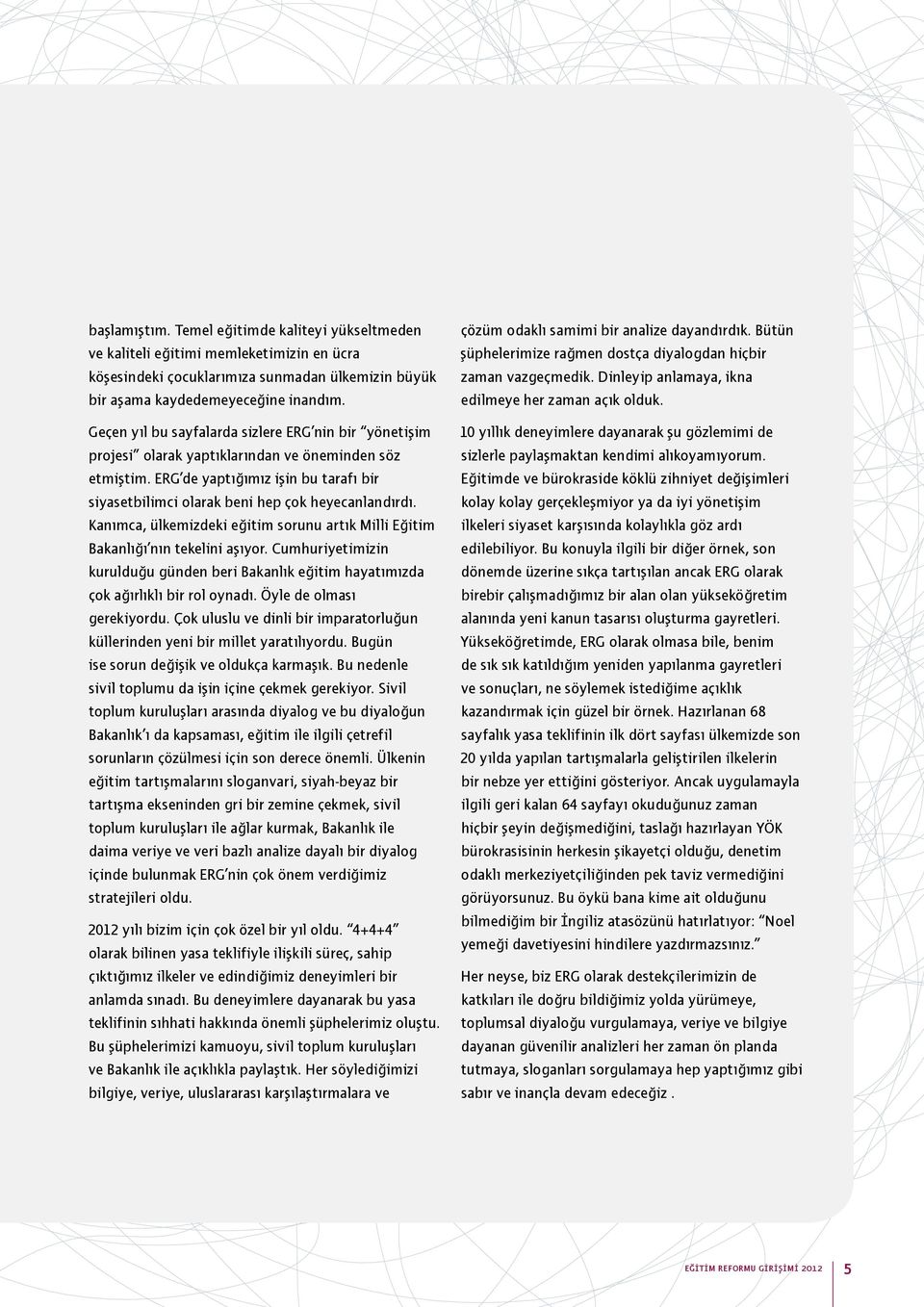 Kanımca, ülkemizdeki eğitim sorunu artık Milli Eğitim Bakanlığı nın tekelini aşıyor. Cumhuriyetimizin kurulduğu günden beri Bakanlık eğitim hayatımızda çok ağırlıklı bir rol oynadı.