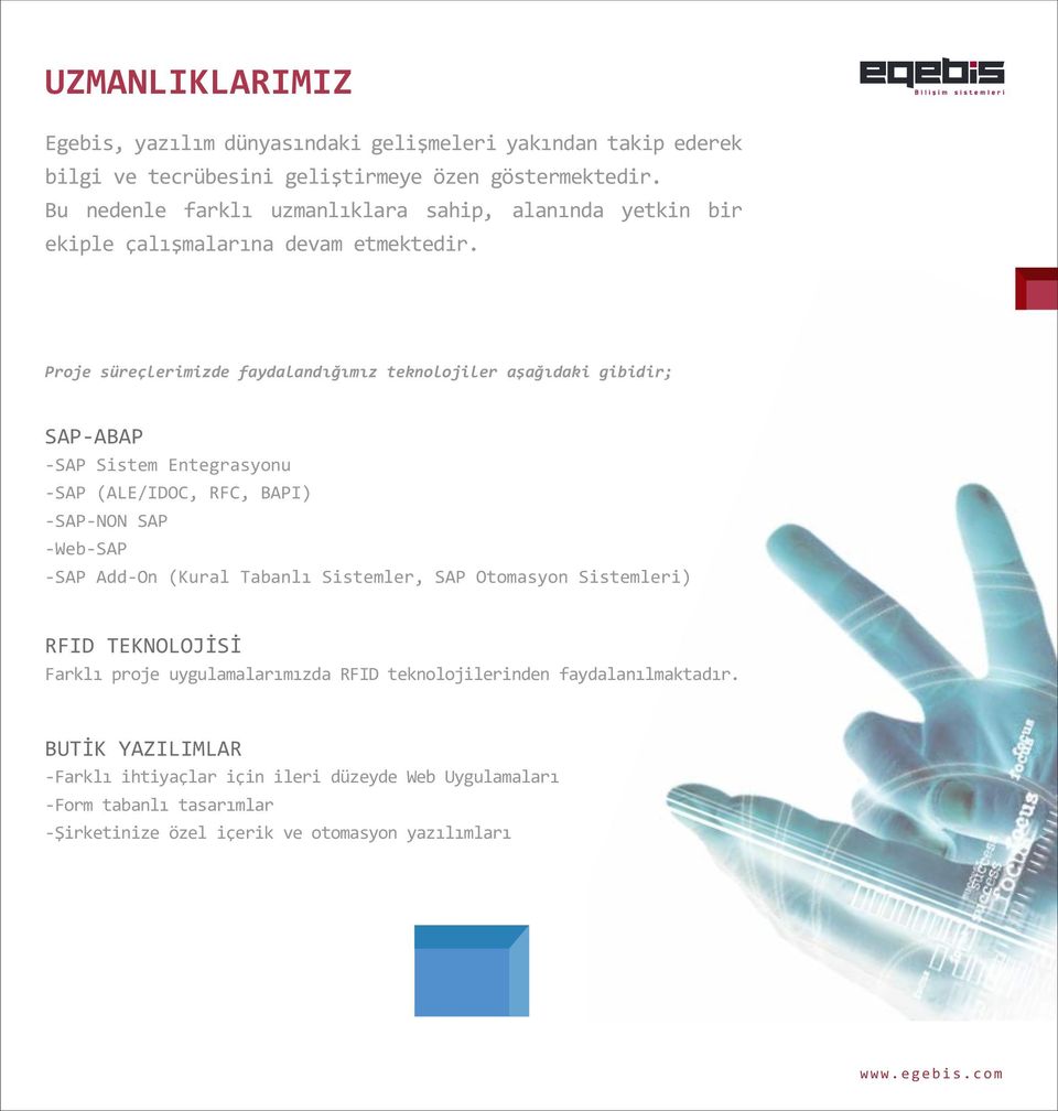 Proje süreçlerimizde faydalandığımız teknolojiler aşağıdaki gibidir; SAP-ABAP -SAP Sistem Entegrasyonu -SAP (ALE/IDOC, RFC, BAPI) -SAP-NON SAP -Web-SAP -SAP Add-On (Kural