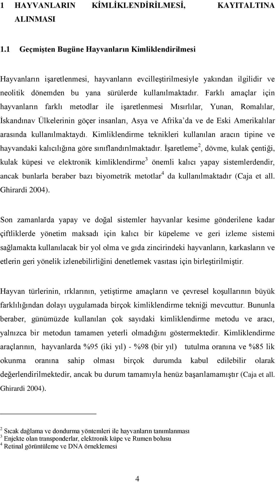 Farklı amaçlar için hayvanların farklı metodlar ile iģaretlenmesi Mısırlılar, Yunan, Romalılar, Ġskandınav Ülkelerinin göçer insanları, Asya ve Afrika da ve de Eski Amerikalılar arasında