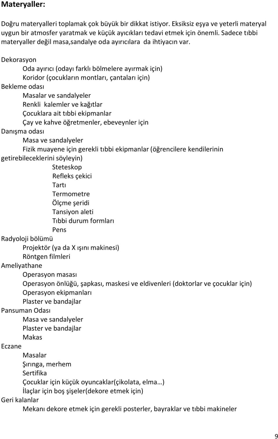 Dekorasyon Oda ayırıcı (odayı farklı bölmelere ayırmak için) Koridor (çocukların montları, çantaları için) Bekleme odası Masalar ve sandalyeler Renkli kalemler ve kağıtlar Çocuklara ait tıbbi