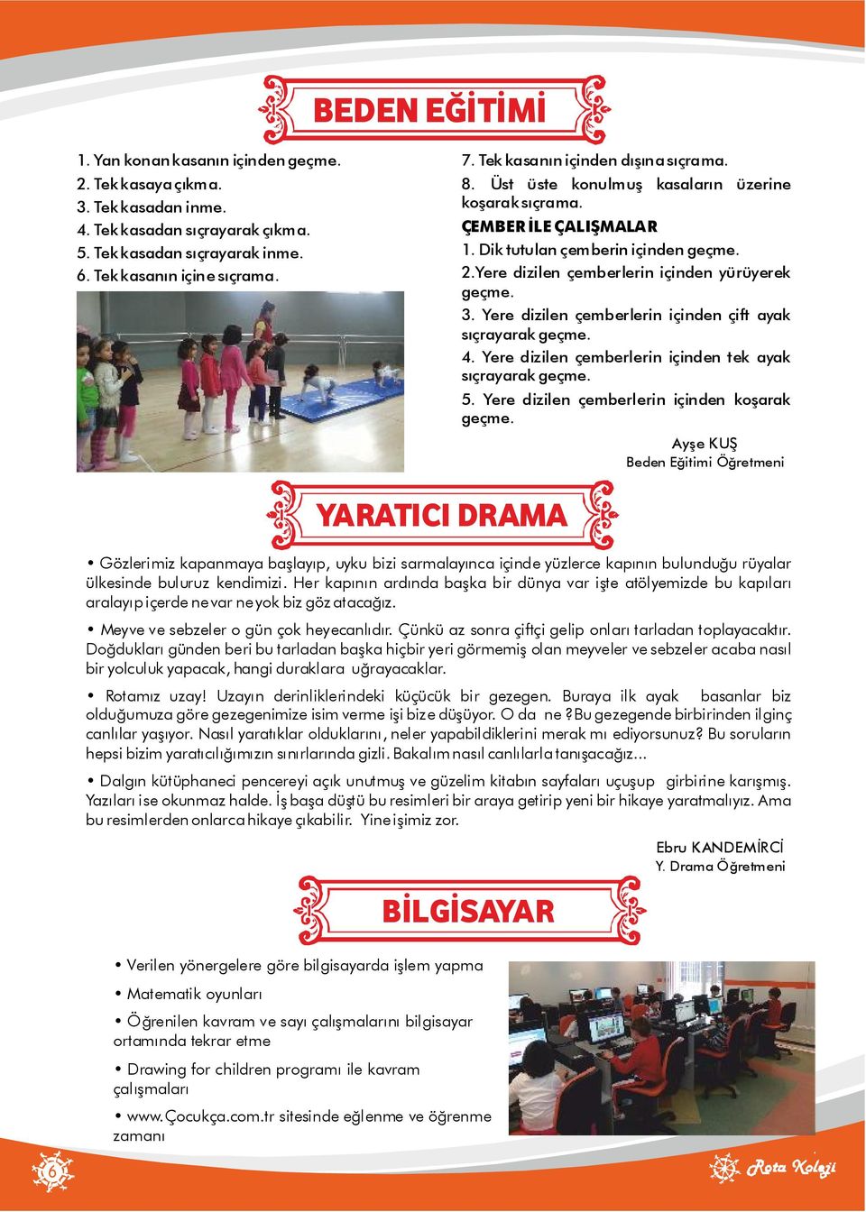 Yere dizilen çemberlerin içinden yürüyerek geçme. 3. Yere dizilen çemberlerin içinden çift ayak sıçrayarak geçme. 4. Yere dizilen çemberlerin içinden tek ayak sıçrayarak geçme. 5.