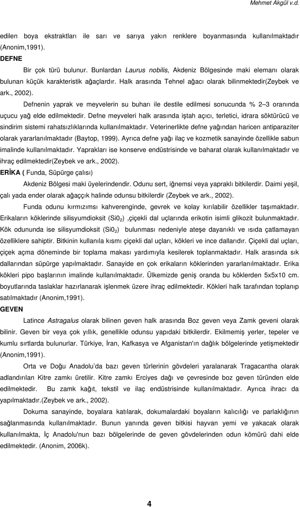 Defnenin yaprak ve meyvelerin su buharı ile destile edilmesi sonucunda % 2 3 oranında uçucu ya elde edilmektedir.