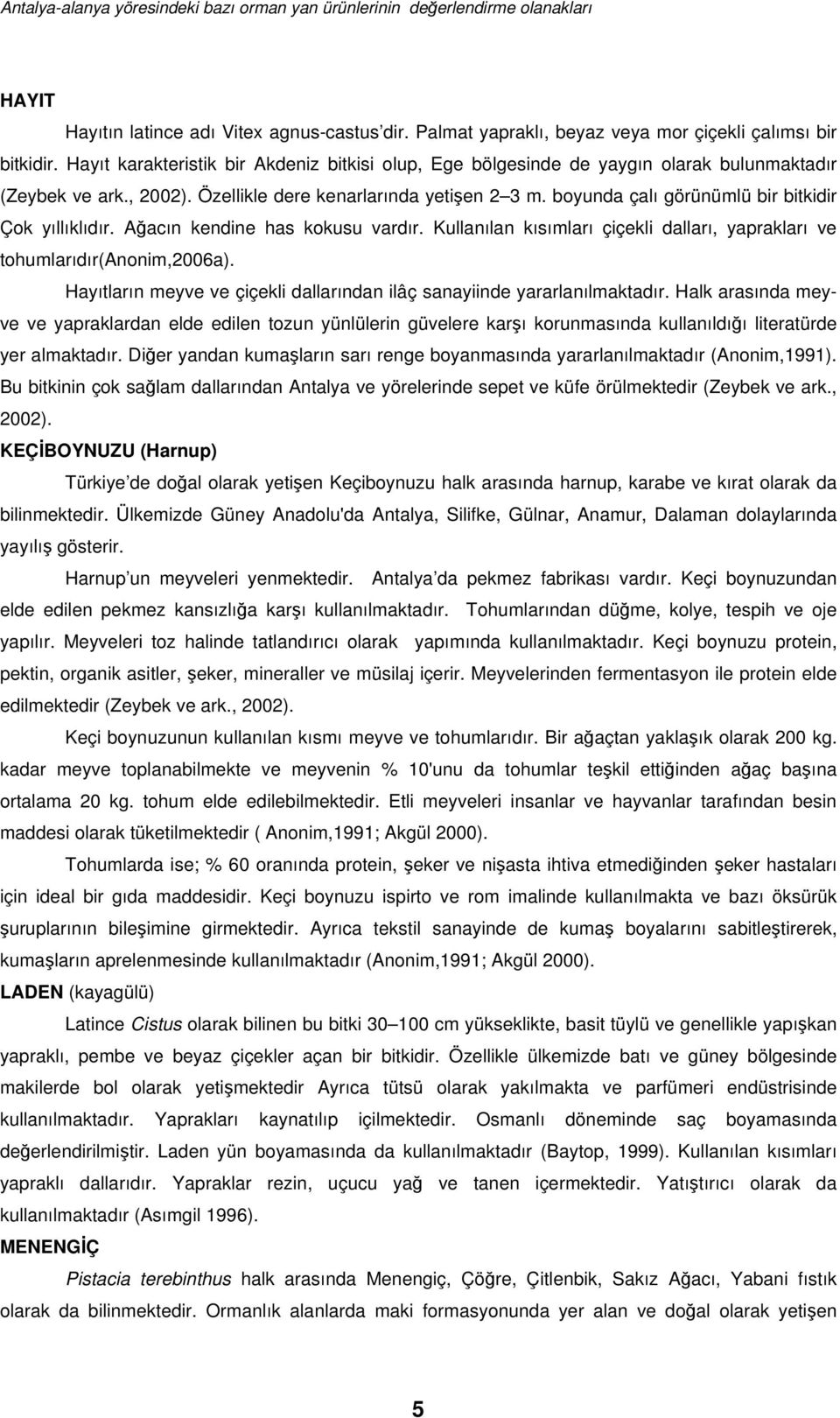 boyunda çalı görünümlü bir bitkidir Çok yıllıklıdır. Aacın kendine has kokusu vardır. Kullanılan kısımları çiçekli dalları, yaprakları ve tohumlarıdır(anonim,2006a).