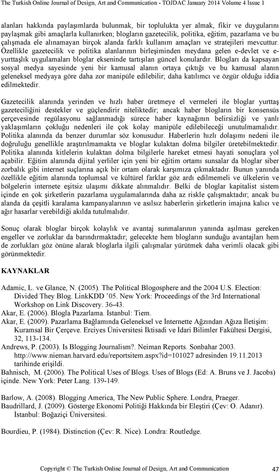 Özellikle gazetecilik ve politika alanlarının birleşiminden meydana gelen e-devlet ve e- yurttaşlık uygulamaları bloglar ekseninde tartışılan güncel konulardır.