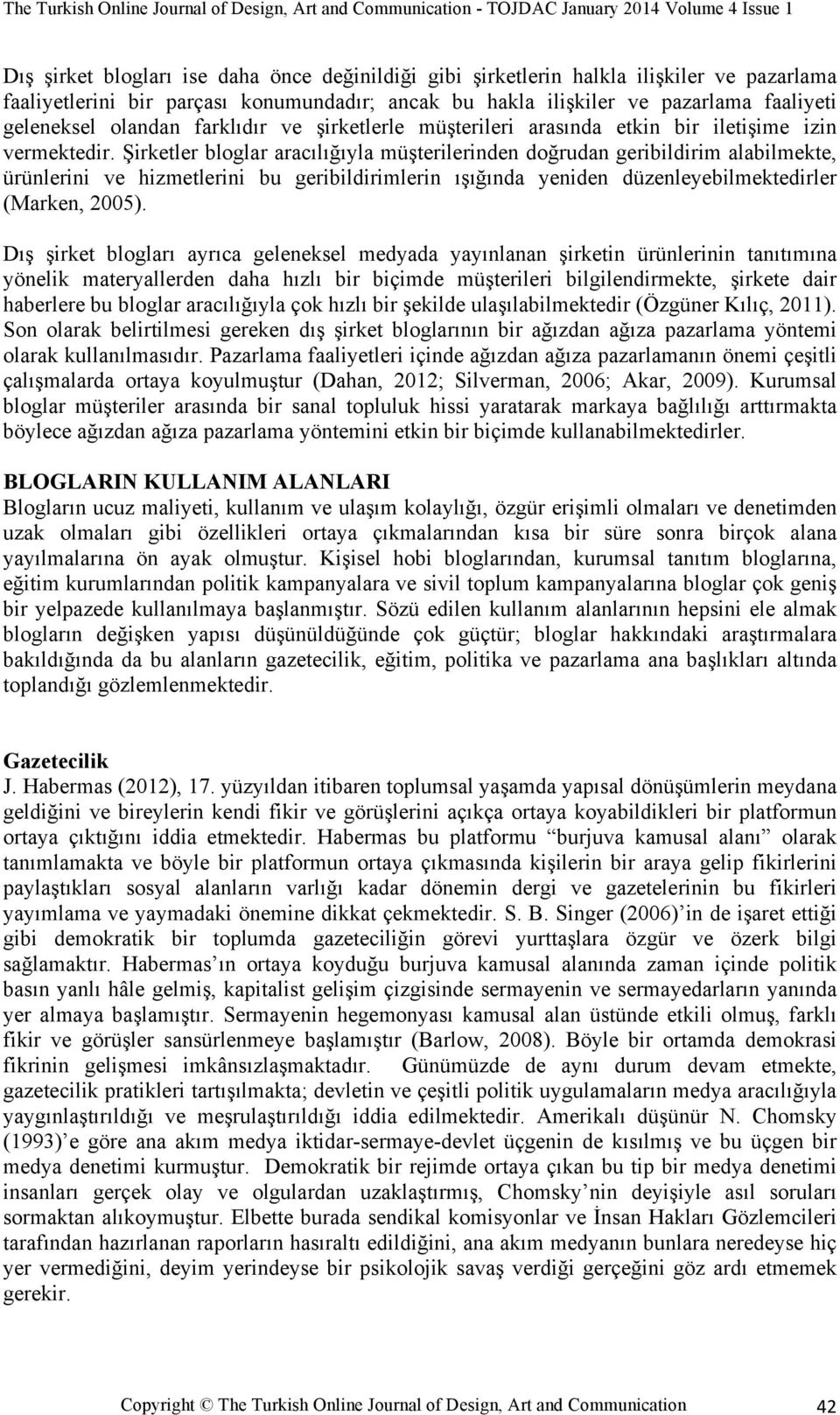 Şirketler bloglar aracılığıyla müşterilerinden doğrudan geribildirim alabilmekte, ürünlerini ve hizmetlerini bu geribildirimlerin ışığında yeniden düzenleyebilmektedirler (Marken, 2005).