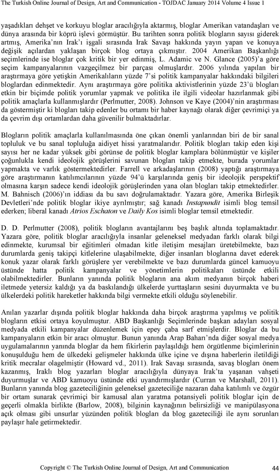 2004 Amerikan Başkanlığı seçimlerinde ise bloglar çok kritik bir yer edinmiş, L. Adamic ve N. Glance (2005) a göre seçim kampanyalarının vazgeçilmez bir parçası olmuşlardır.