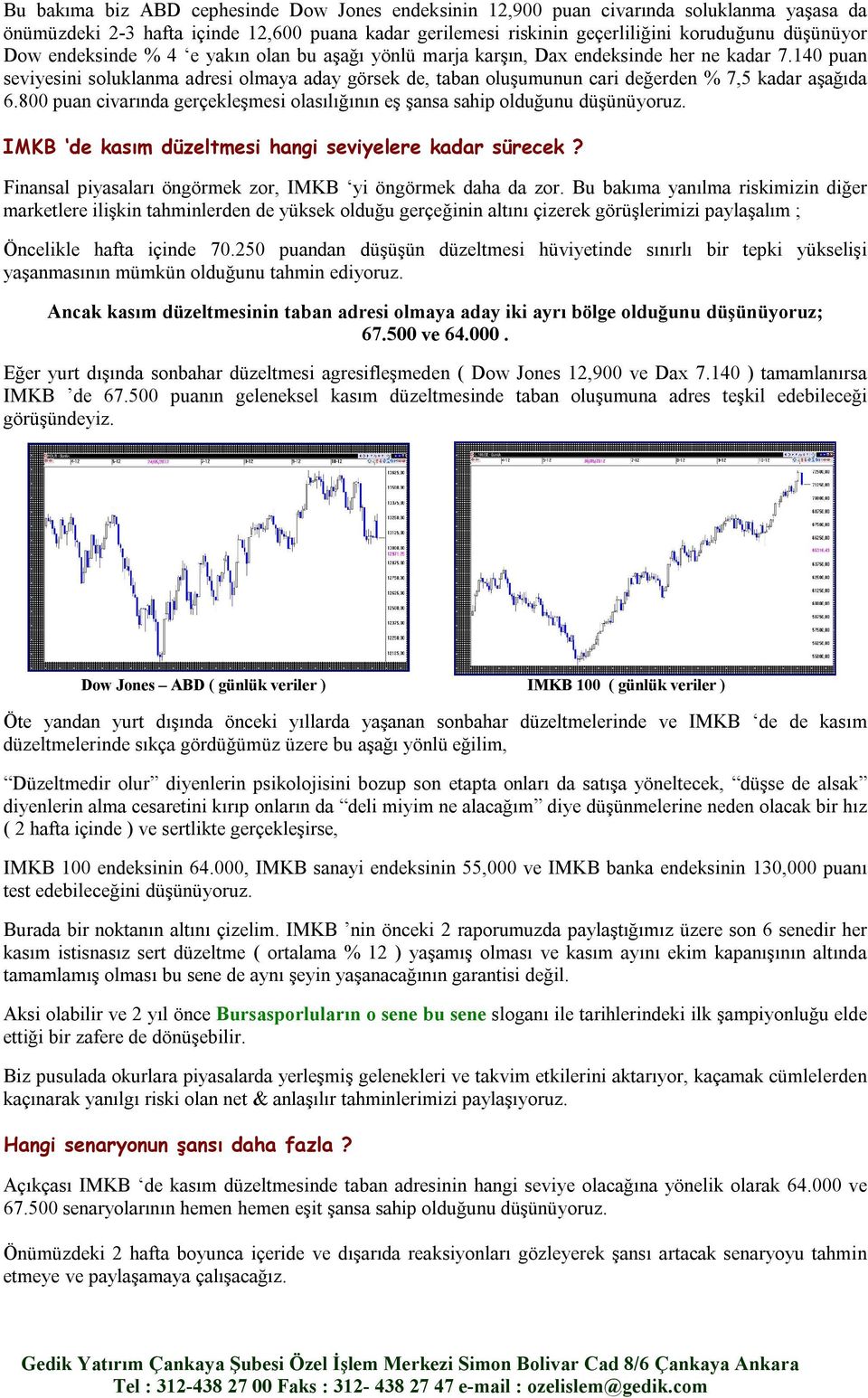 140 puan seviyesini soluklanma adresi olmaya aday görsek de, taban oluşumunun cari değerden % 7,5 kadar aşağıda 6.800 puan civarında gerçekleşmesi olasılığının eş şansa sahip olduğunu düşünüyoruz.