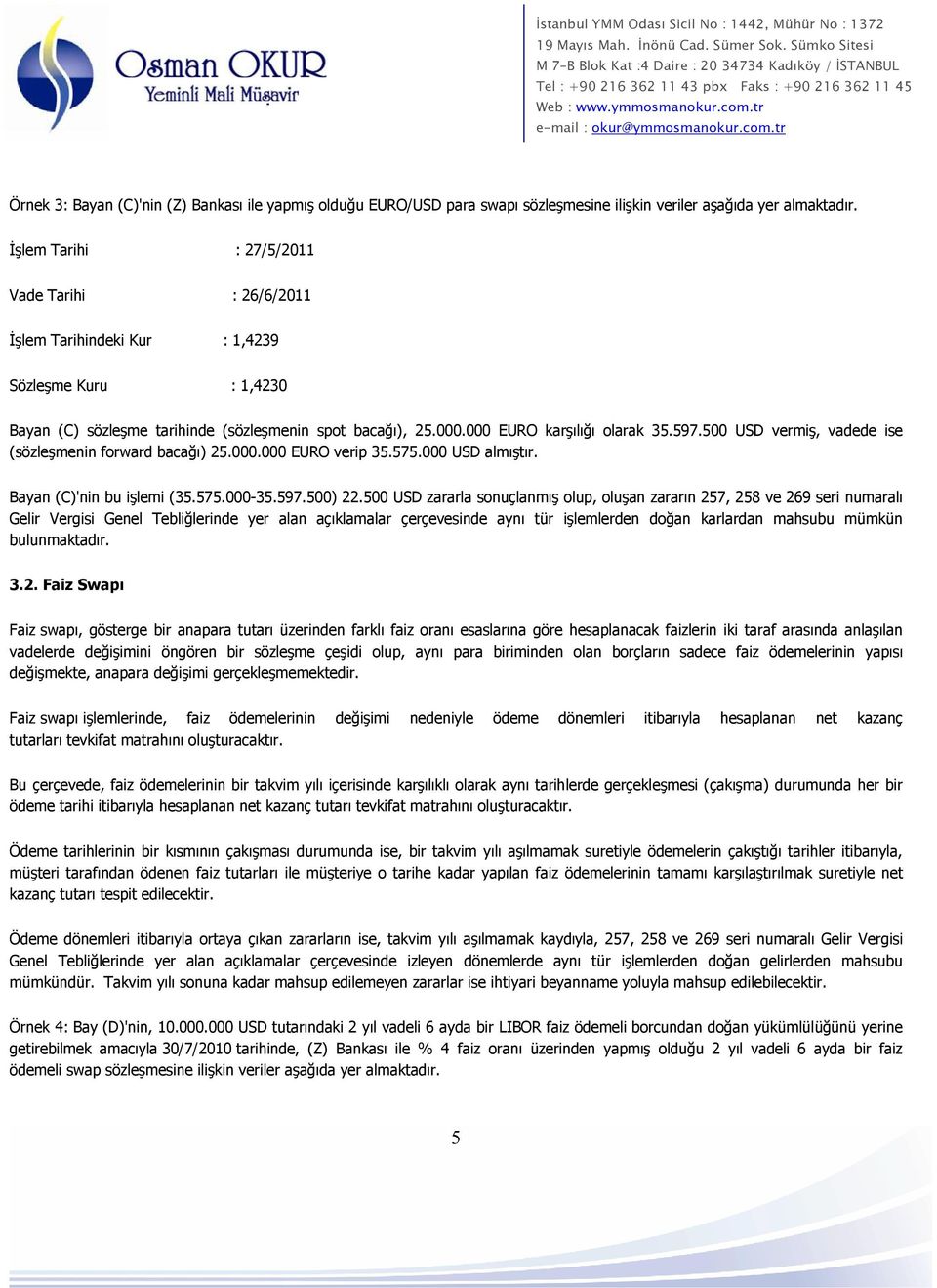 500 USD vermiş, vadede ise (sözleşmenin forward bacağı) 25.000.000 EURO verip 35.575.000 USD almıştır. Bayan (C)'nin bu işlemi (35.575.000-35.597.500) 22.